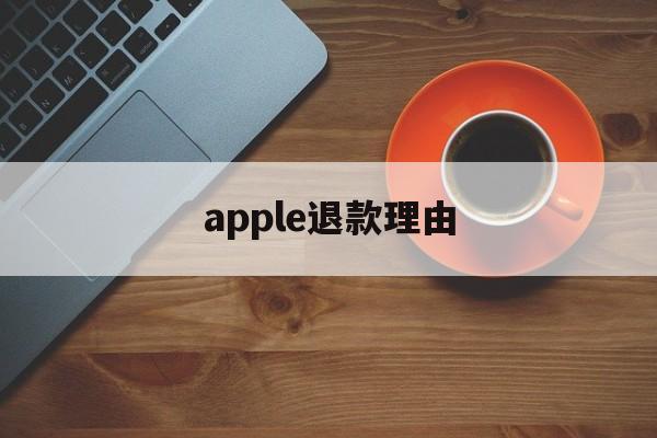 apple退款理由(苹果退款理由怎么写才好? 苹果退款教程)