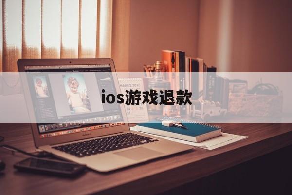 ios游戏退款(ios游戏退款取消)