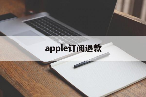 apple订阅退款(Apple订阅退款申请 取消)