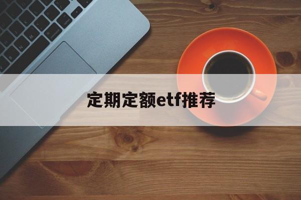 定期定额etf推荐(定期定额定投是什么意思)